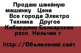 Продаю швейную машинку › Цена ­ 4 000 - Все города Электро-Техника » Другое   . Кабардино-Балкарская респ.,Нальчик г.